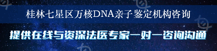 桂林七星区万核DNA亲子鉴定机构咨询